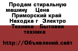 Продам стиральную машину  › Цена ­ 7 000 - Приморский край, Находка г. Электро-Техника » Бытовая техника   